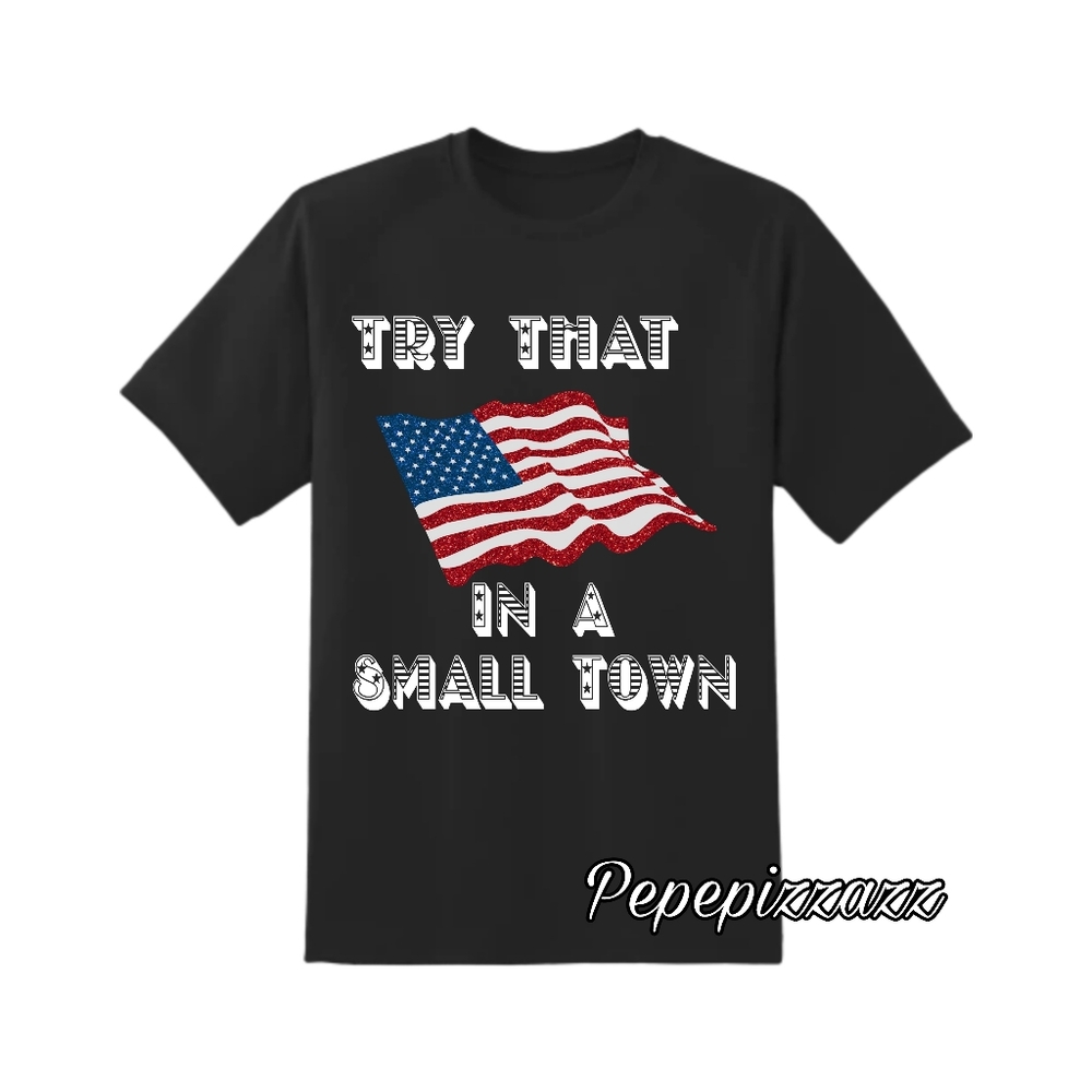 "Try that in a Small Town" STYLE 1 OR 2 CUSTOM TSHIRT all sizes